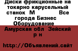 Диски фрикционные на токарно-карусельный станок 1М553, 1531 - Все города Бизнес » Оборудование   . Амурская обл.,Зейский р-н